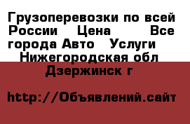 Грузоперевозки по всей России! › Цена ­ 33 - Все города Авто » Услуги   . Нижегородская обл.,Дзержинск г.